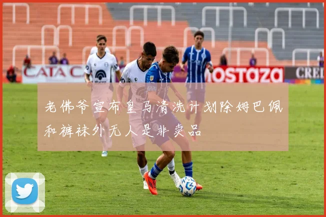 老佛爷宣布皇马清洗计划除姆巴佩和裤袜外无人是非卖品