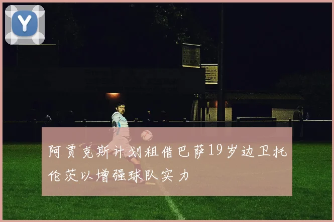 阿贾克斯计划租借巴萨19岁边卫托伦茨以增强球队实力