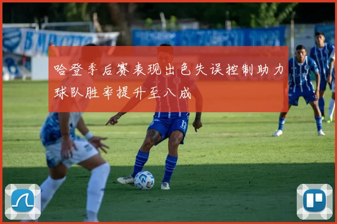 哈登季后赛表现出色失误控制助力球队胜率提升至八成