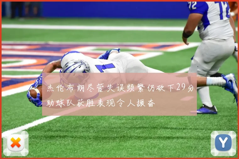 杰伦布朗尽管失误频繁仍砍下29分助球队获胜表现令人振奋