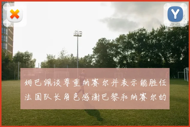 姆巴佩谈尊重纳赛尔并表示能胜任法国队长角色感谢巴黎和纳赛尔的支持
